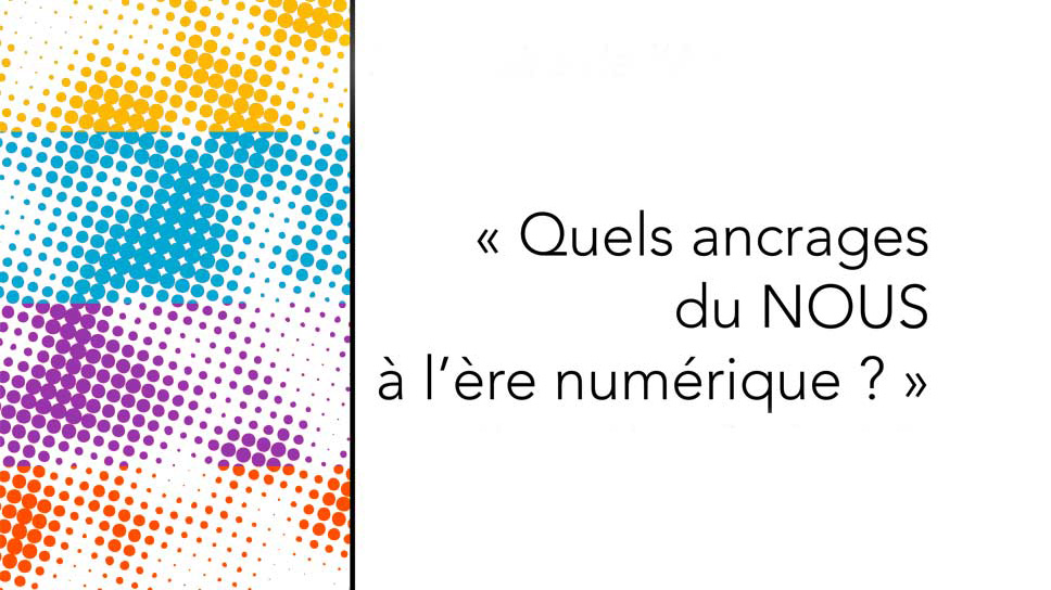 Quels ancrages du NOUS à l’ère numérique ? – Novembre 2015